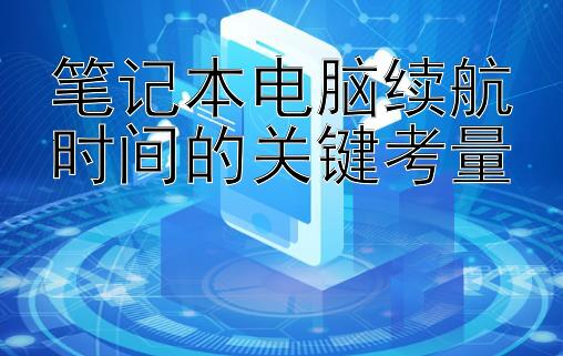 笔记本电脑续航时间的关键考量