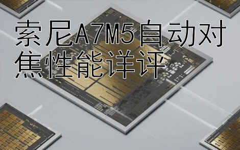 索尼A7M5自动对焦性能详评