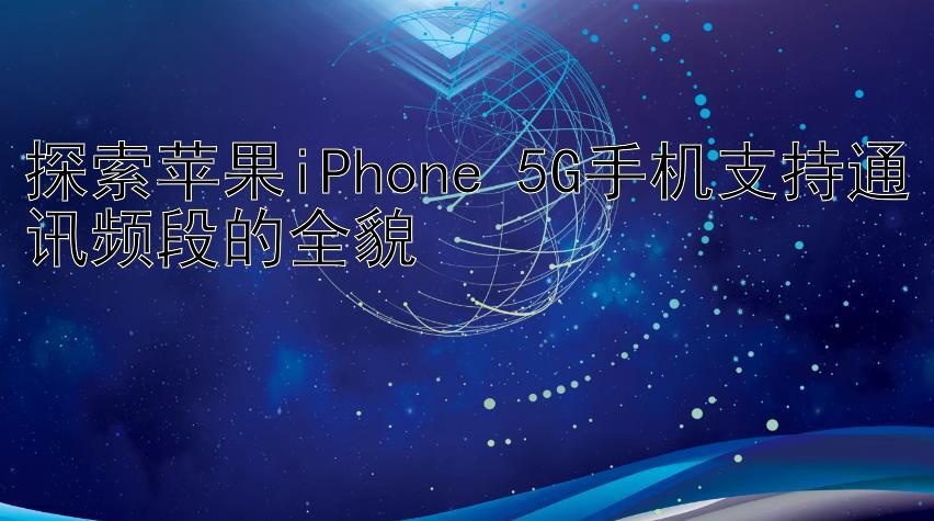 探索苹果iPhone 5G手机支持通讯频段的全貌