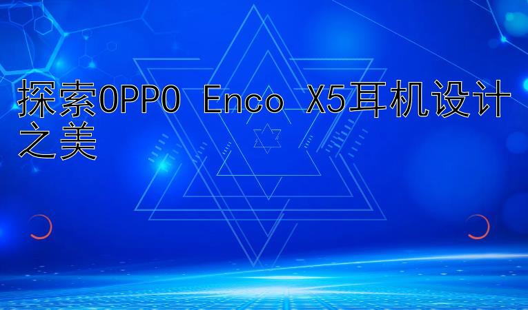 探索OPPO Enco X5耳机设计之美