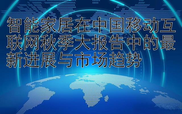 智能家居在中国移动互联网秋季大报告中的最新进展与市场趋势