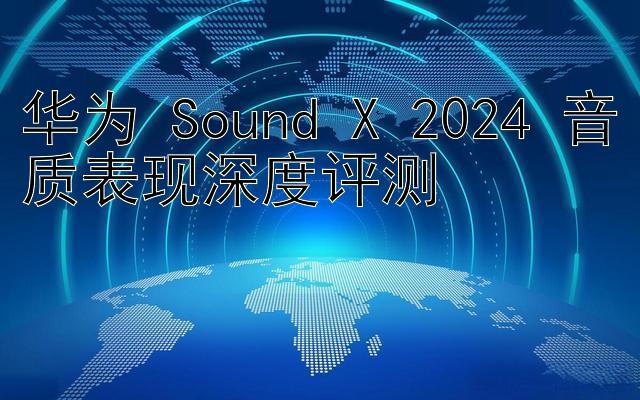 华为 Sound X 2024 音质表现深度评测