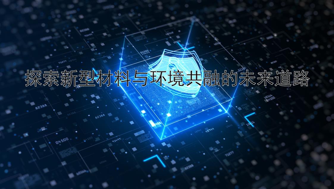 探索新型材料与环境共融的未来道路