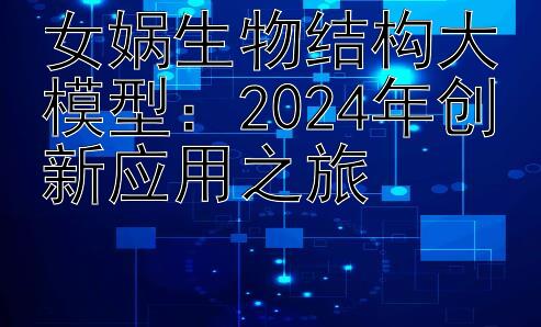 女娲生物结构大模型：2024年创新应用之旅