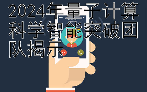 2024年量子计算科学智能突破团队揭示