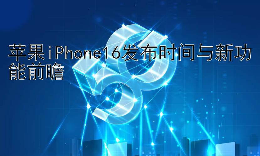 苹果iPhone16发布时间与新功能前瞻