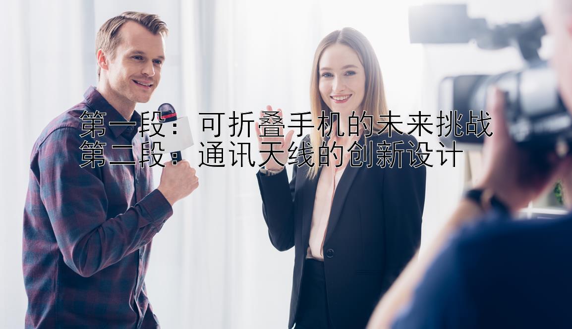 第一段：可折叠手机的未来挑战
第二段：通讯天线的创新设计