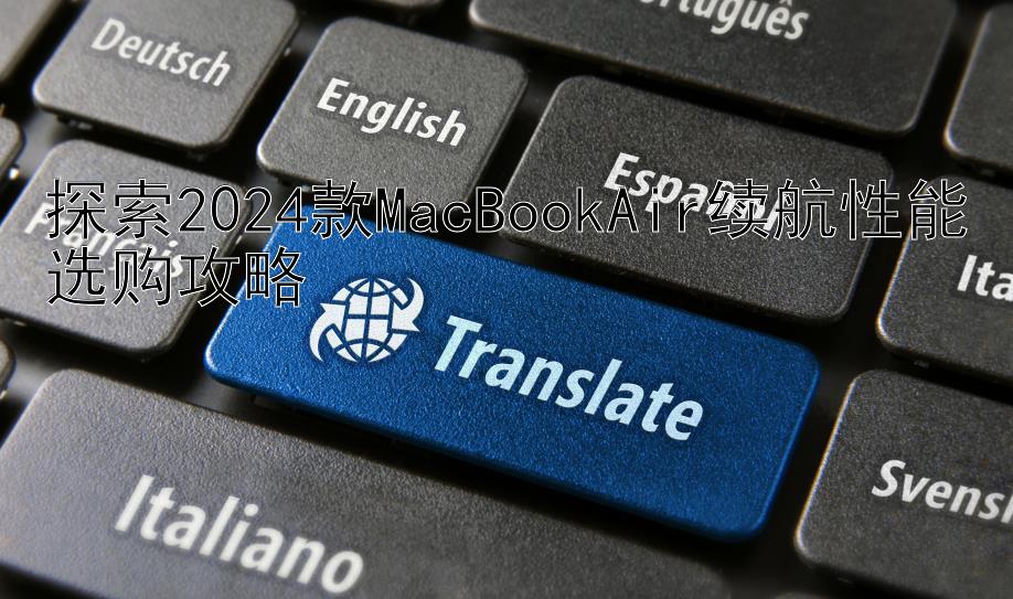 探索2024款MacBookAir续航性能选购攻略