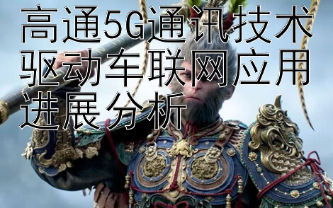 高通5G通讯技术驱动车联网应用进展分析