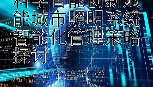 科学智能创新赋能城市照明系统智能化管理策略探讨