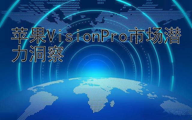 苹果VisionPro市场潜力洞察