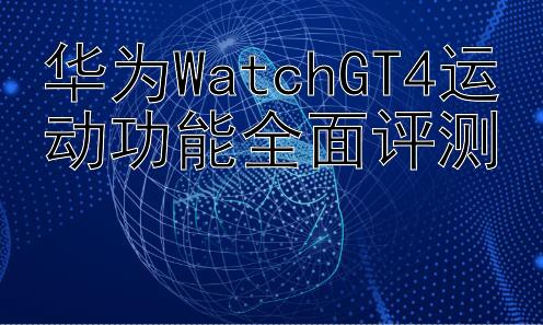 华为WatchGT4运动功能全面评测