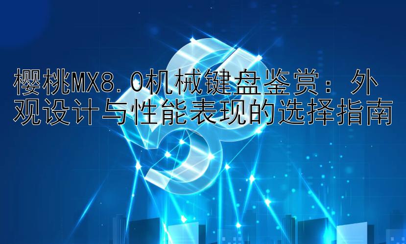 樱桃MX8.0机械键盘鉴赏：外观设计与性能表现的选择指南