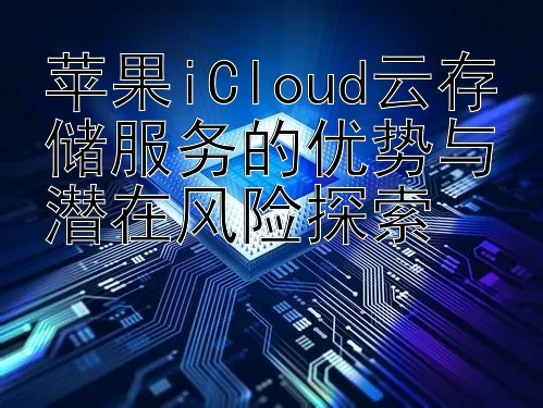 苹果iCloud云存储服务的优势与潜在风险探索