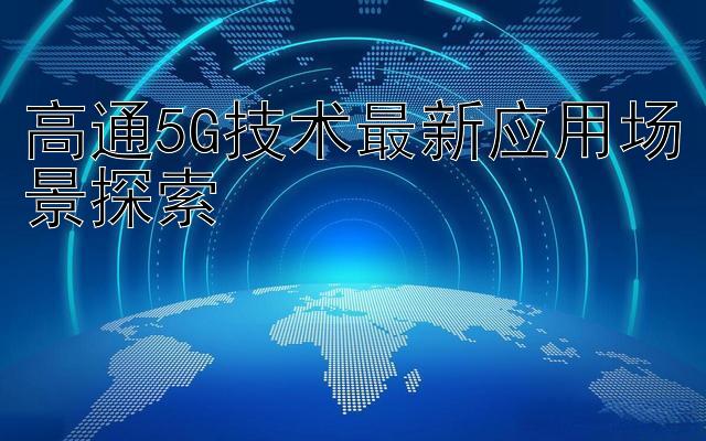 高通5G技术最新应用场景探索