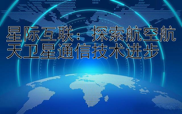 星际互联：探索航空航天卫星通信技术进步