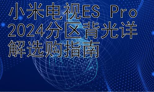 小米电视ES Pro 2024分区背光详解选购指南