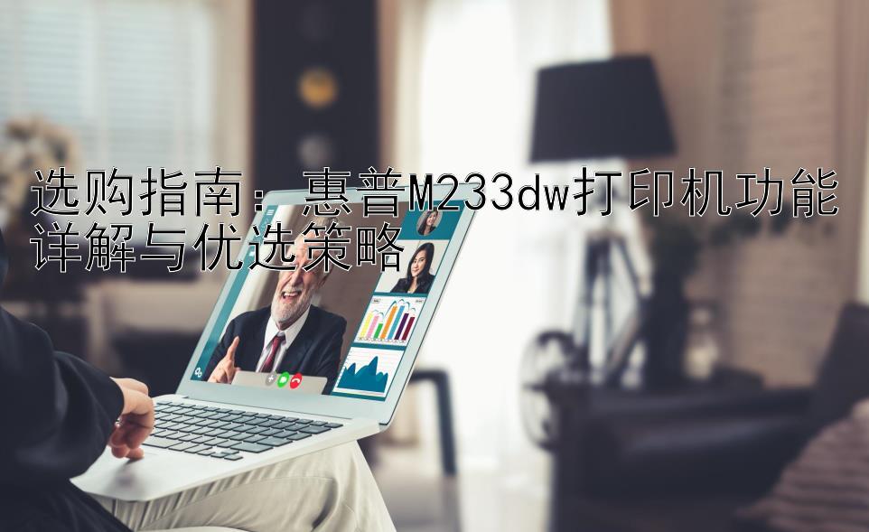 选购指南：惠普M233dw打印机功能详解与优选策略