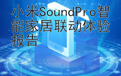 小米SoundPro智能家居联动体验报告