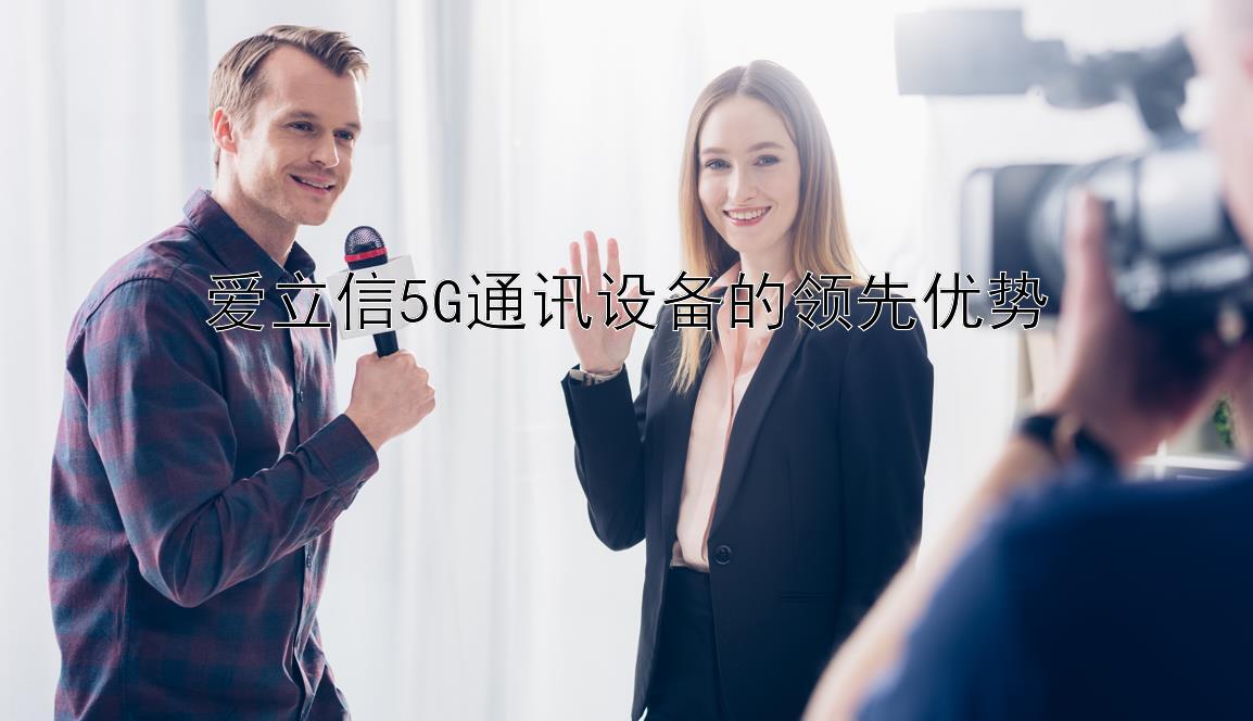 爱立信5G通讯设备的领先优势