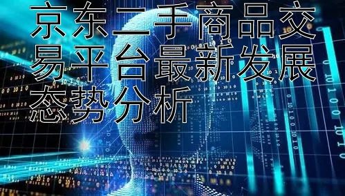 京东二手商品交易平台最新发展态势分析