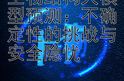 生物结构大模型预测：不确定性的挑战与安全隐忧