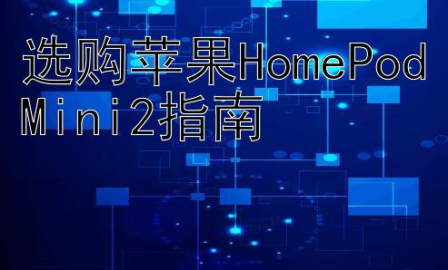 选购苹果HomePodMini2指南