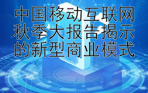 中国移动互联网秋季大报告揭示的新型商业模式