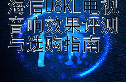 海信U8KL电视音响效果评测与选购指南