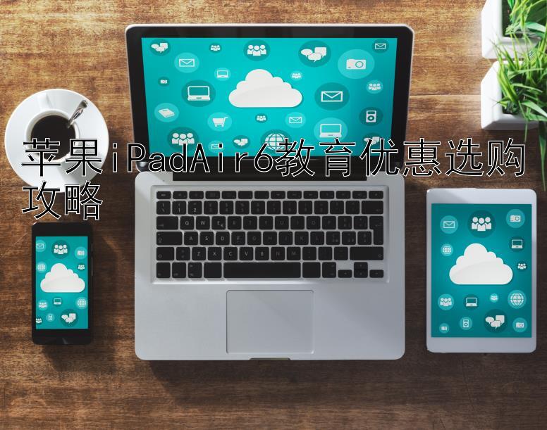 苹果iPadAir6教育优惠选购攻略