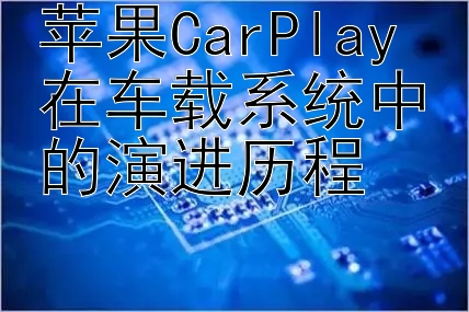 苹果CarPlay在车载系统中的演进历程