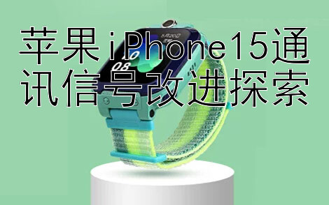 苹果iPhone15通讯信号改进探索