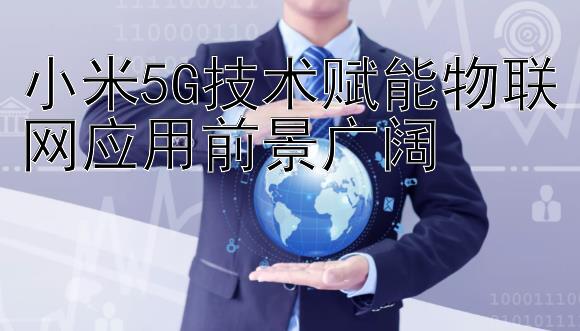 小米5G技术赋能物联网应用前景广阔