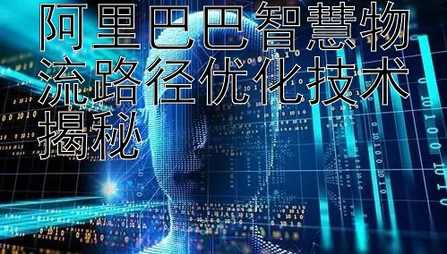 阿里巴巴智慧物流路径优化技术揭秘