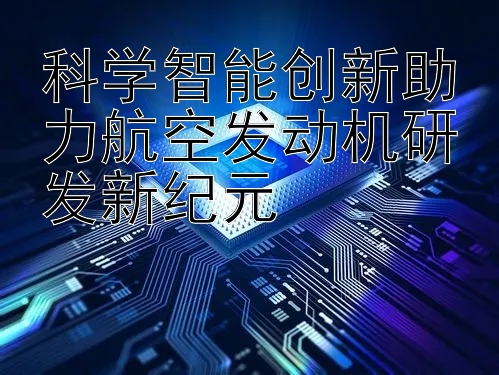 科学智能创新助力航空发动机研发新纪元