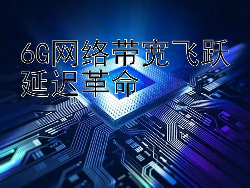 6G网络带宽飞跃延迟革命