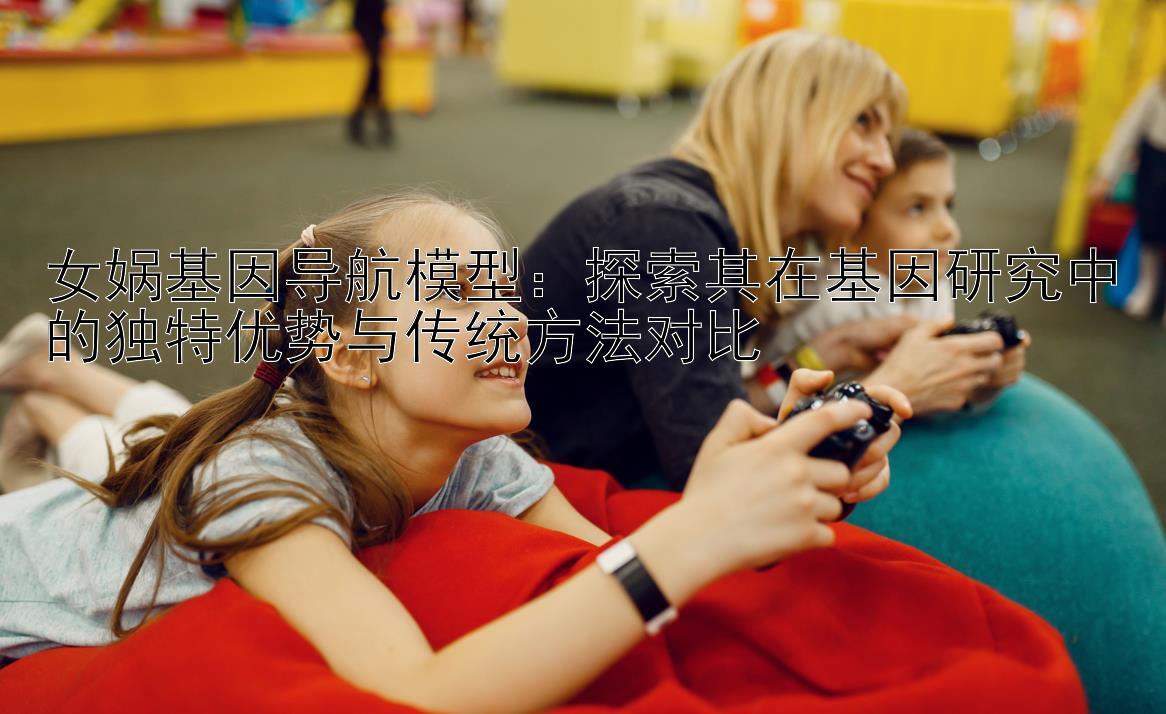 女娲基因导航模型：探索其在基因研究中的独特优势与传统方法对比