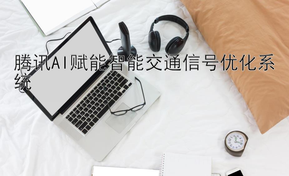 腾讯AI赋能智能交通信号优化系统