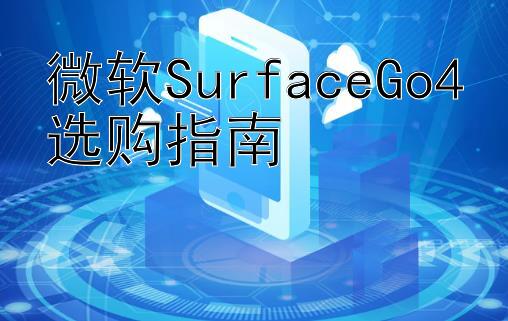 微软SurfaceGo4选购指南