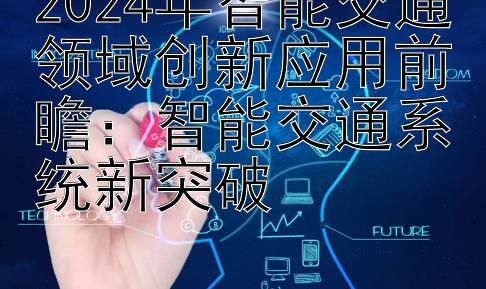 2024年智能交通领域创新应用前瞻：智能交通系统新突破