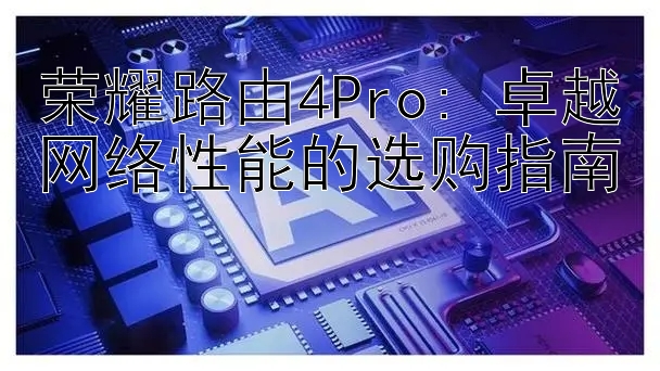 荣耀路由4Pro: 卓越网络性能的选购指南