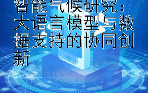 智能气候研究：大语言模型与数据支持的协同创新