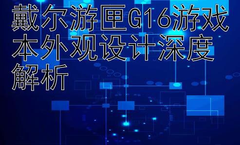 戴尔游匣G16游戏本外观设计深度解析