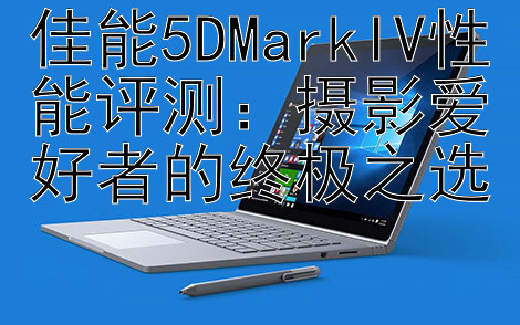 佳能5DMarkIV性能评测：摄影爱好者的终极之选