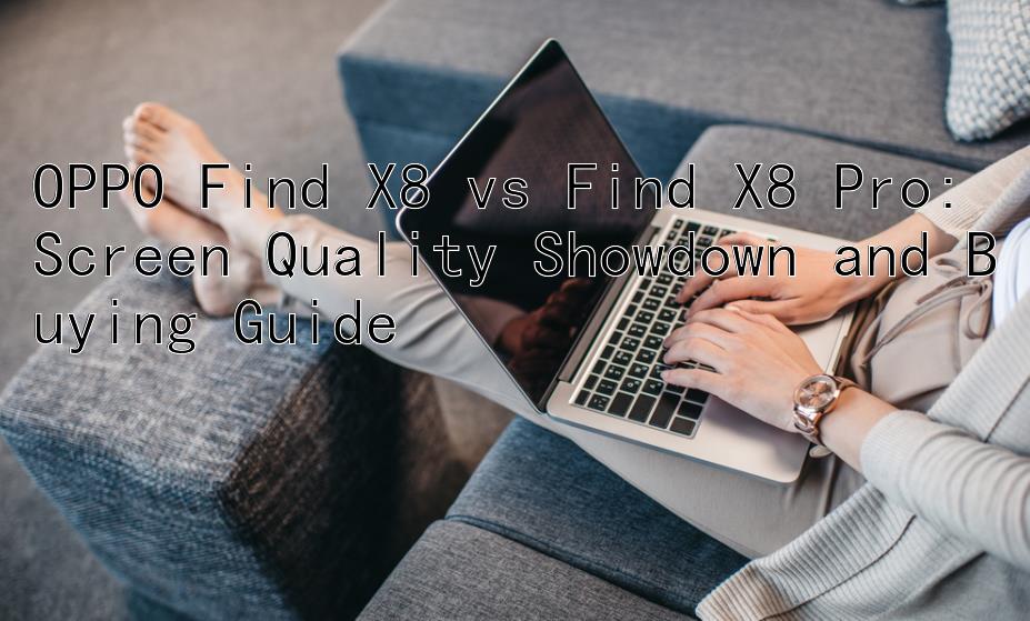 OPPO Find X8 vs Find X8 Pro: Screen Quality Showdown and Buying Guide