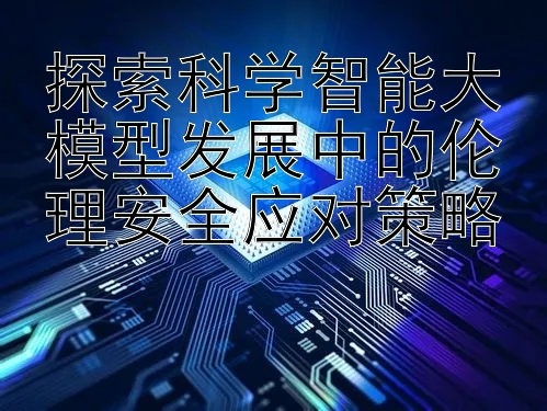 探索科学智能大模型发展中的伦理安全应对策略