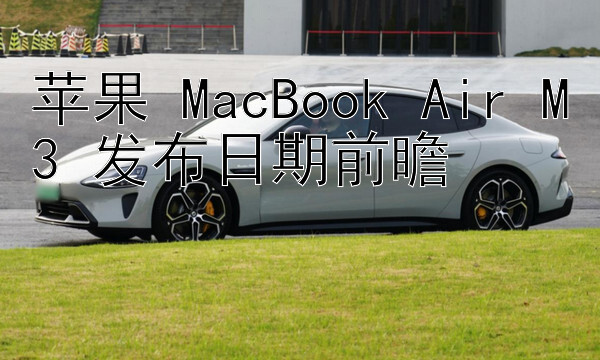 苹果 MacBook Air M3 发布日期前瞻