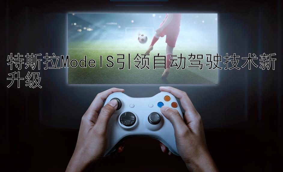 特斯拉ModelS引领自动驾驶技术新升级