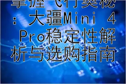 掌握飞行奥秘：大疆Mini 4 Pro稳定性解析与选购指南