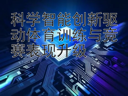 科学智能创新驱动体育训练与竞赛表现升级